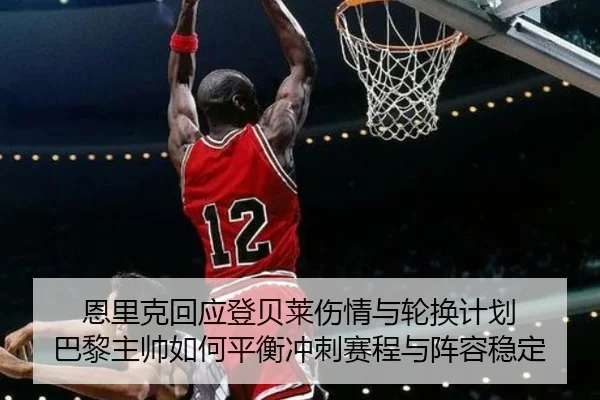 恩里克回应登贝莱伤情与轮换计划 巴黎主帅如何平衡冲刺赛程与阵容稳定