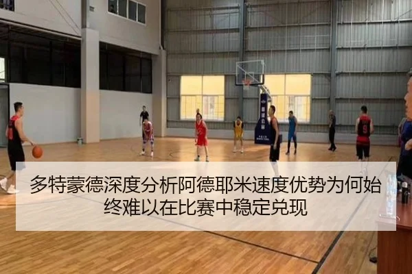 多特蒙德深度分析阿德耶米速度优势为何始终难以在比赛中稳定兑现