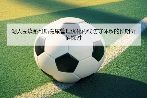 湖人围绕戴维斯健康管理优化内线防守体系的长期价值探讨