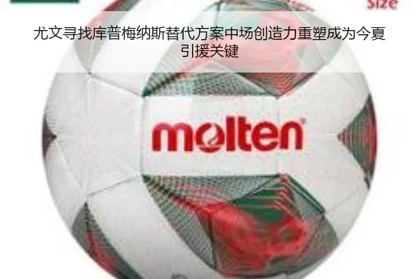 尤文寻找库普梅纳斯替代方案中场创造力重塑成为今夏引援关键